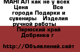 МАНГАЛ как не у всех › Цена ­ 40 000 - Все города Подарки и сувениры » Изделия ручной работы   . Пермский край,Добрянка г.